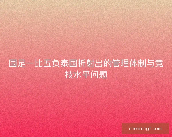国足一比五负泰国折射出的管理体制与竞技水平问题