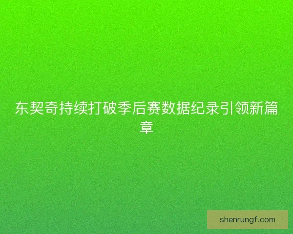 东契奇持续打破季后赛数据纪录引领新篇章