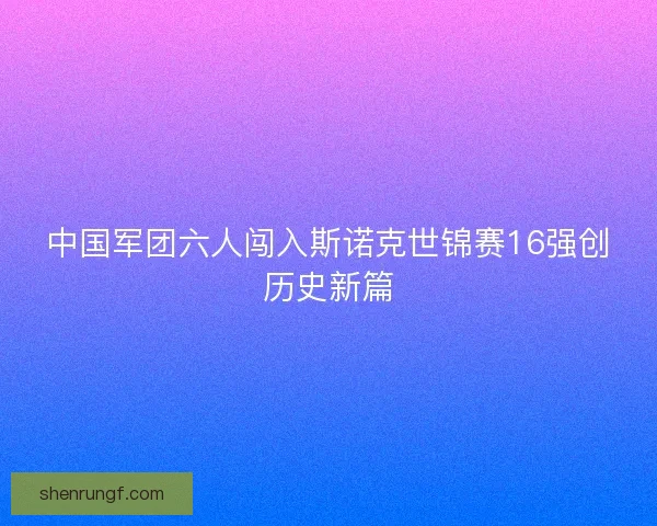 中国军团六人闯入斯诺克世锦赛16强创历史新篇