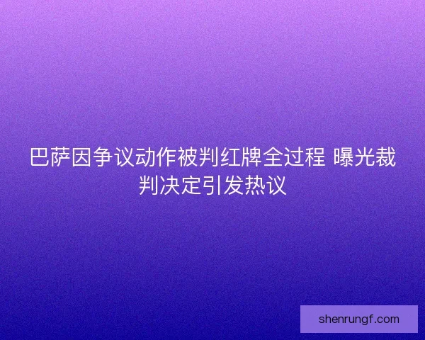 巴萨因争议动作被判红牌全过程 曝光裁判决定引发热议