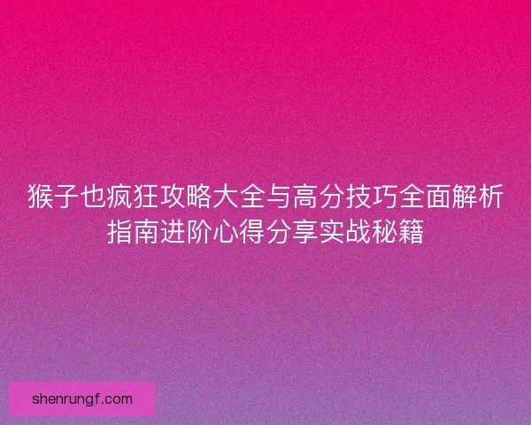 猴子也疯狂攻略大全与高分技巧全面解析指南进阶心得分享实战秘籍